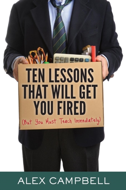 Ten Lessons That Will Get You Fired : (but You Must Teach Immediately), Paperback / softback Book