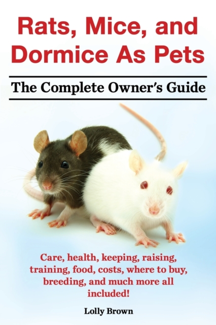 Rats, Mice, and Dormice as Pets. Care, Health, Keeping, Raising, Training, Food, Costs, Where to Buy, Breeding, and Much More All Included! the Comple, Paperback / softback Book