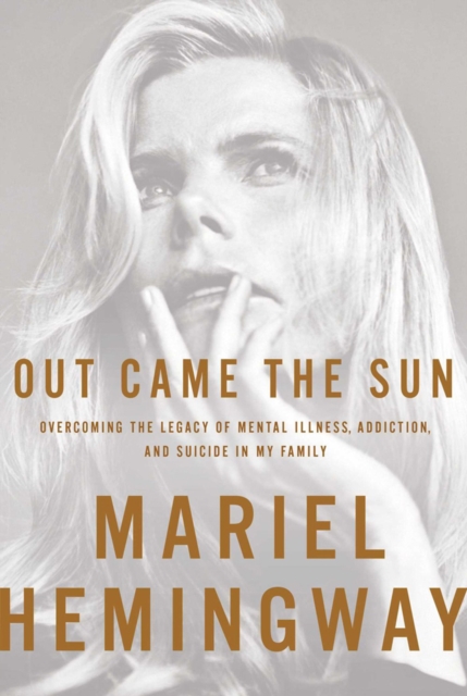 Out Came The Sun : Overcoming the Legacy of Mental Illness, Addiction, and Suicide in My Family, Hardback Book