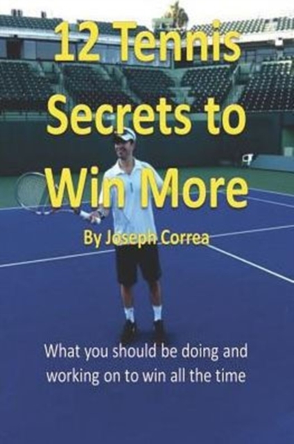 12 Tennis Secrets to Win More : What You Should Be Doing and Working on to Win All the Time!, Paperback / softback Book