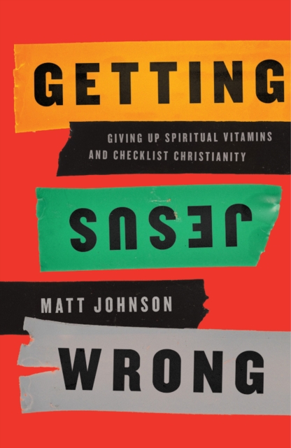 Getting Jesus Wrong : Giving Up Spiritual Vitamins and Checklist Christianity, EPUB eBook