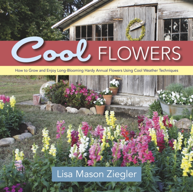 Cool Flowers : How to Grow and Enjoy Long-Blooming Hardy Annual Flowers Using Cool Weather Techniques, EPUB eBook