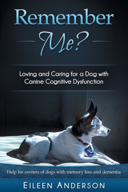 Remember Me? : Loving and Caring for a Dog with Canine Cognitive Dysfunction, Paperback / softback Book