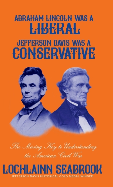 Abraham Lincoln Was a Liberal, Jefferson Davis Was a Conservative : The Missing Key to Understanding the American Civil War, Hardback Book
