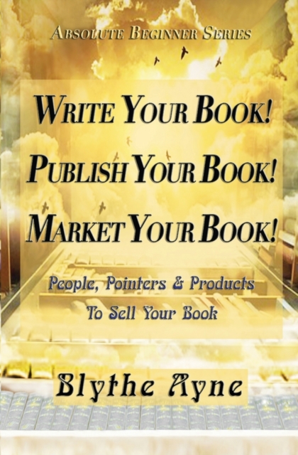 Write Your Book! Publish Your Book! Market Your Book! : People, Pointers & Products to Sell Your Book, Paperback / softback Book