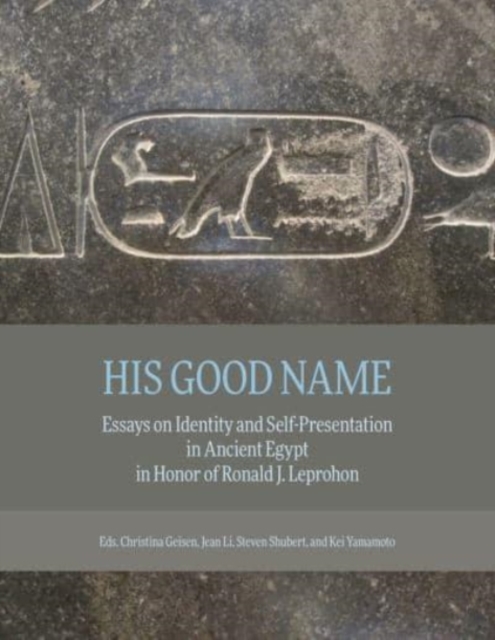 His Good Name : Essays on Identity and Self-Presentation in Ancient Egypt in Honor of Ronald J. Leprohon, Hardback Book