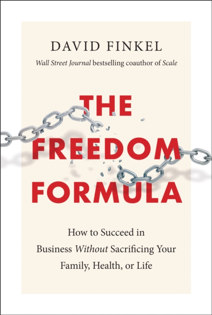 The Freedom Formula : How to Succeed in Business Without Sacrificing Your Family, Health, or Life, Hardback Book