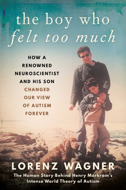 The Boy Who Felt Too Much : How a Renowned Neuroscientist and His Son Changed Our View of Autism Forever, EPUB eBook