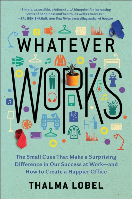 Whatever Works : The Small Cues That Make a Surprising Difference in Our Success at Work-and How to Create a Happier Office, Paperback / softback Book