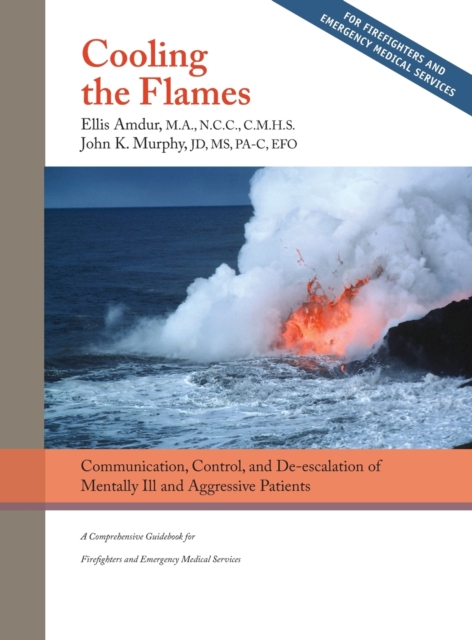 Cooling the Flames : De-escalation of Mentally Ill & Aggressive Patients: A Comprehensive Guidebook for Firefighters and EMS, Hardback Book