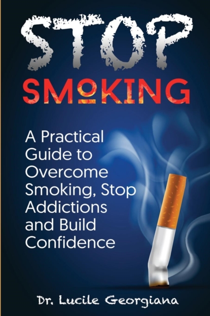 Stop Smoking : A Practical Guide to Overcome Smoking, Stop Addictions and Build Confidence, Paperback / softback Book