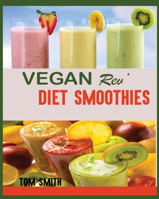 Vegan Rev' Diet Smoothie : The Twenty-Two Vegan Challenge: 50 Healthy and Delicious Vegan Diet Smoothie to Help You Lose Weight and Look Amazing, Paperback / softback Book