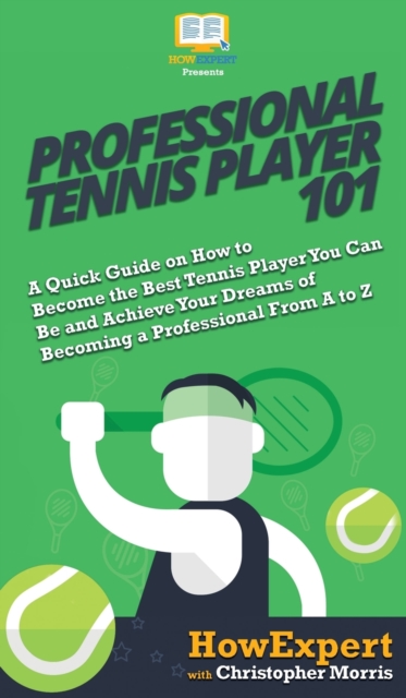 Professional Tennis Player 101 : A Quick Guide on How to Become the Best Tennis Player You Can Be and Achieve Your Dreams of Becoming a Professional From A to Z, Hardback Book