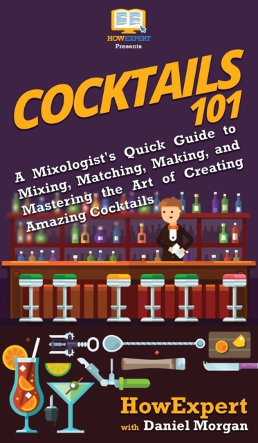 Cocktails 101 : A Mixologist's Quick Guide to Mixing, Matching, Making, and Mastering the Art of Creating Amazing Cocktails, Hardback Book