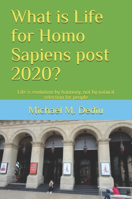 What is Life for Homo Sapiens post 2020? : Life is evolution by harmony, not by natural selection for people, Paperback / softback Book
