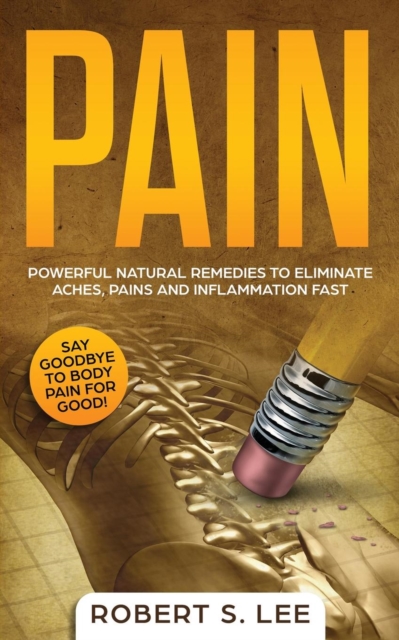 Pain : Powerful Natural Remedies to Eliminate Aches, Pains and Inflammation Fast, Paperback / softback Book