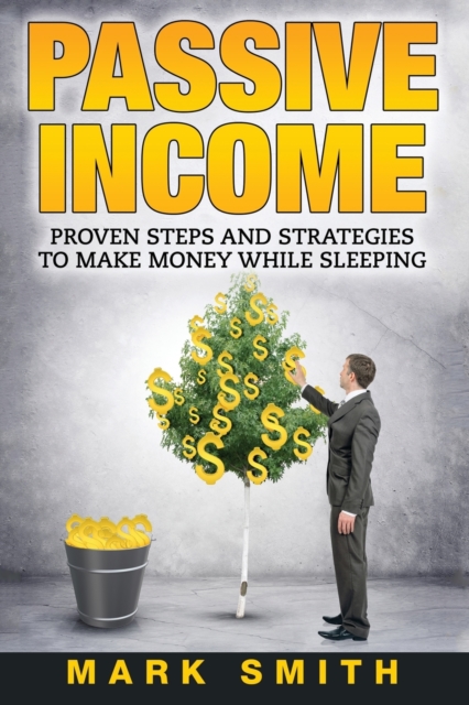 Passive Income : Proven Steps And Strategies to Make Money While Sleeping, Paperback / softback Book