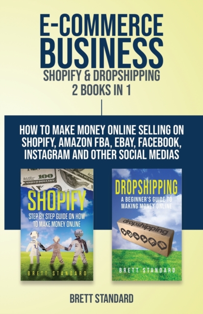 E-Commerce Business - Shopify & Dropshipping : 2 Books in 1: How to Make Money Online Selling on Shopify, Amazon FBA, eBay, Facebook, Instagram and Other Social Medias, Paperback / softback Book