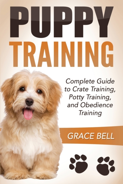 Puppy Training : Complete Guide to Crate Training, Potty Training, and Obedience Training, Paperback / softback Book