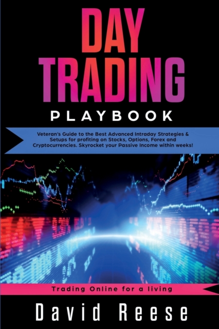 Day Trading Playbook : Veteran's Guide to the Best Advanced Intraday Strategies & Setups for profiting on Stocks, Options, Forex and Cryptocurrencies. Skyrocket your Passive Income within weeks!, Paperback / softback Book
