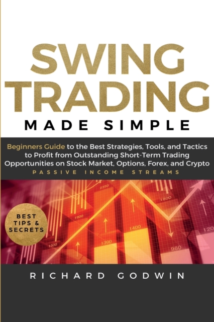 Swing Trading Made Simple : Beginners Guide to the Best Strategies, Tools and Tactics to Profit from Outstanding Short-Term Trading Opportunities on Stock Market, Options, Forex, and Crypto, Paperback / softback Book