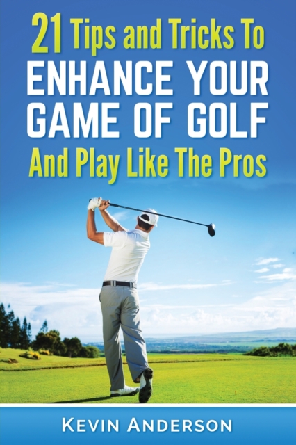 Golf : 21 Tips and Tricks To Enhance Your Game of Golf And Play Like The Pros, Paperback / softback Book