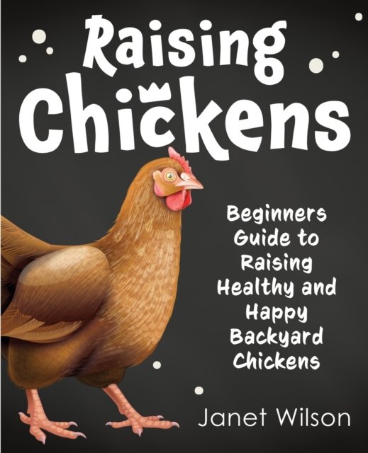 Raising Chickens : Beginners Guide to Raising Healthy and Happy Backyard Chickens, Paperback / softback Book