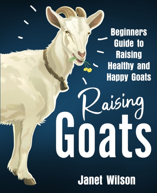 Raising Goats : Beginners Guide to Raising Healthy and Happy Goats, Paperback / softback Book