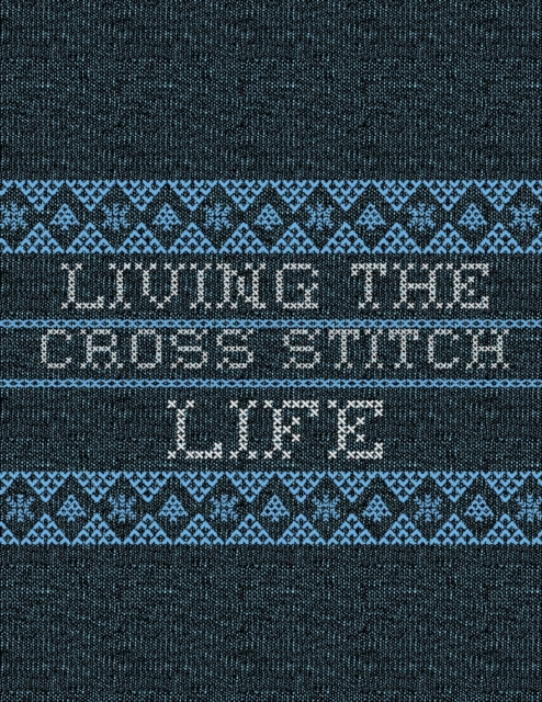 Living The Cross Stitch Life : Cross Stitchers Journal - DIY Crafters - Hobbyists - Pattern Lovers - Collectibles - Gift For Crafters - Teens - Adults - How To - Needlework Grid Templates, Paperback / softback Book