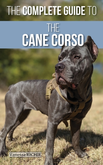 The Complete Guide to the Cane Corso : Selecting, Raising, Training, Socializing, Living with, and Loving Your New Cane Corso Dog, Hardback Book