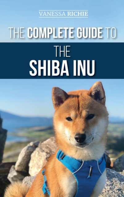 The Complete Guide to the Shiba Inu : Selecting, Preparing for, Training, Feeding, Raising, and Loving Your New Shiba Inu, Hardback Book