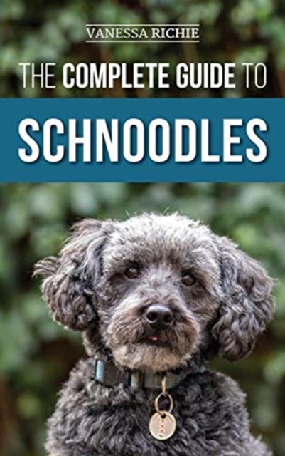 The Complete Guide to Schnoodles : Selecting, Training, Feeding, Exercising, Socializing, and Loving Your New Schnoodle Puppy, Hardback Book