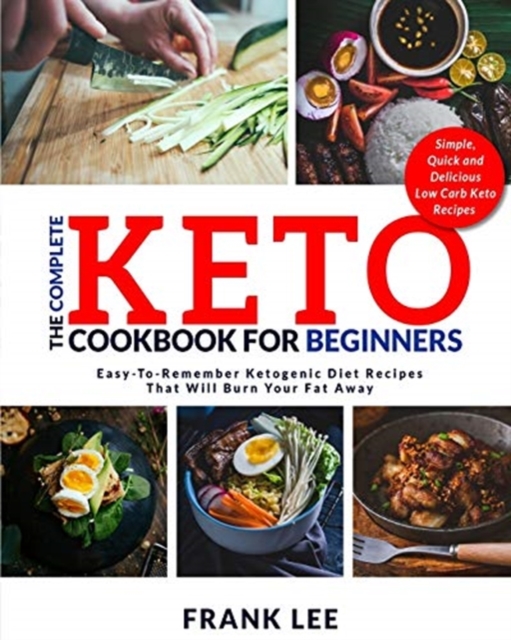 The Complete Keto Cookbook For Beginners : Easy-To-Remember Ketogenic Diet Recipes That Will Burn Your Fat Away Simple, Quick and Delicious Low Carb Keto Recipes, Paperback / softback Book