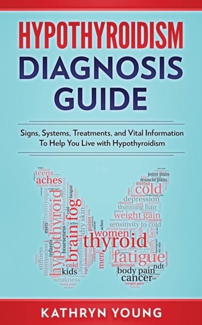 Hypothyroidism Diagnosis Guide : Signs, Systems, Treatments, and Vital Information To Help You Live with Hypothyroidism, Paperback / softback Book