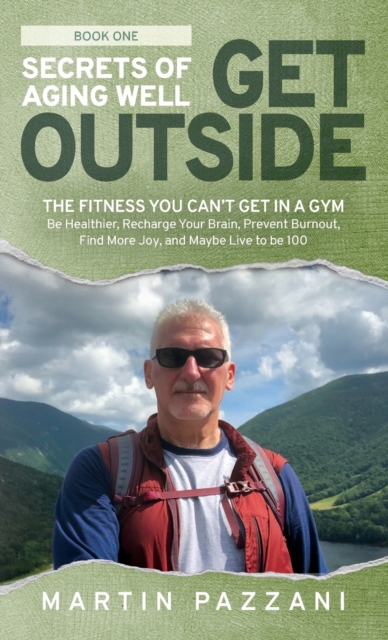 Secrets of Aging Well - Get Outside : The Fitness You Can't Get in a Gym - Be Healthier, Recharge Your Brain, Prevent Burnout, Find More Joy, and Maybe Live to be 100, Hardback Book