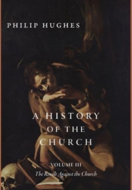 A History of the Church, Volume III : The Revolt Against the Church, Hardback Book