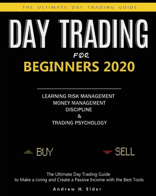 Day Trading for Beginners 2020 : The Ultimate Day Trading Guide to Make a Living and Create a Passive Income with the Best Tools, Learning Risk Management, Money Management, Discipline and Trading Psy, Paperback / softback Book