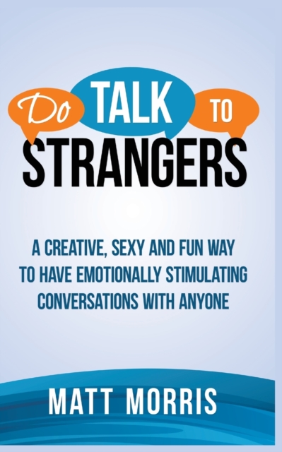 Do Talk to Strangers : A Creative, Sexy, and Fun Way to Have Emotionally Stimulating Conversations With Anyone, Paperback / softback Book