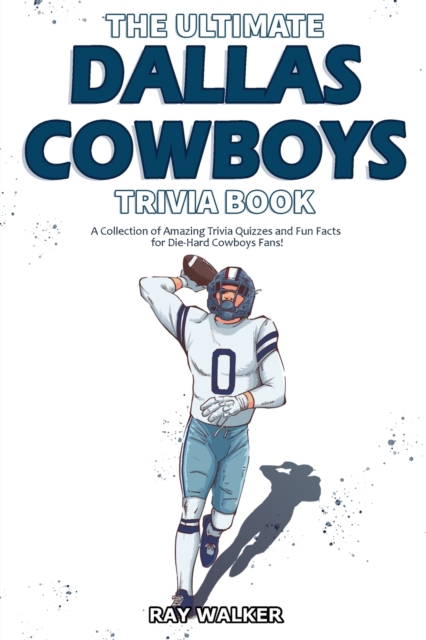 The Ultimate Dallas Cowboys Trivia Book : A Collection of Amazing Trivia Quizzes and Fun Facts for Die-Hard Cowboys Fans!, Paperback / softback Book