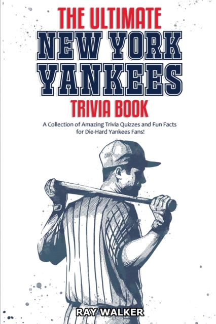 The Ultimate New York Yankees Trivia Book : A Collection of Amazing Trivia Quizzes and Fun Facts for Die-Hard Yankees Fans!, Paperback / softback Book