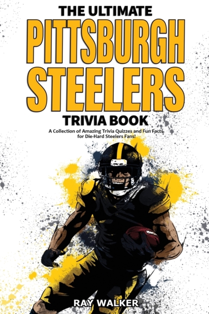 The Ultimate Pittsburgh Steelers Trivia Book : A Collection of Amazing Trivia Quizzes and Fun Facts for Die-Hard Steelers Fans!, Paperback / softback Book