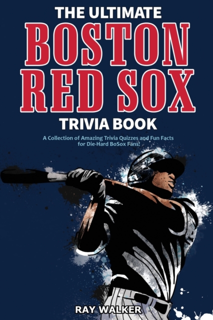 The Ultimate Boston Red Sox Trivia Book : A Collection of Amazing Trivia Quizzes and Fun Facts for Die-Hard BoSox Fans!, Paperback / softback Book