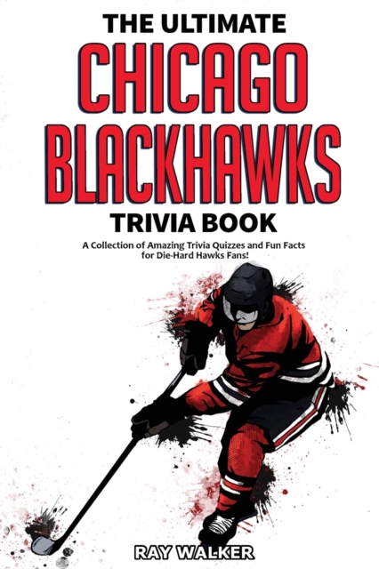 The Ultimate Chicago Blackhawks Trivia Book : A Collection of Amazing Trivia Quizzes and Fun Facts for Die-Hard Hawks Fans!, Paperback / softback Book