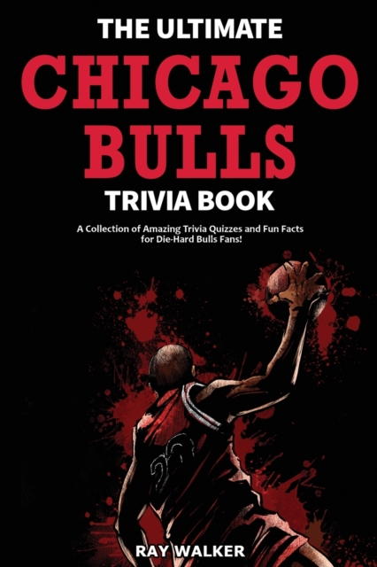 The Ultimate Chicago Bulls Trivia Book : A Collection of Amazing Trivia Quizzes and Fun Facts for Die-Hard Bulls Fans!, Paperback / softback Book
