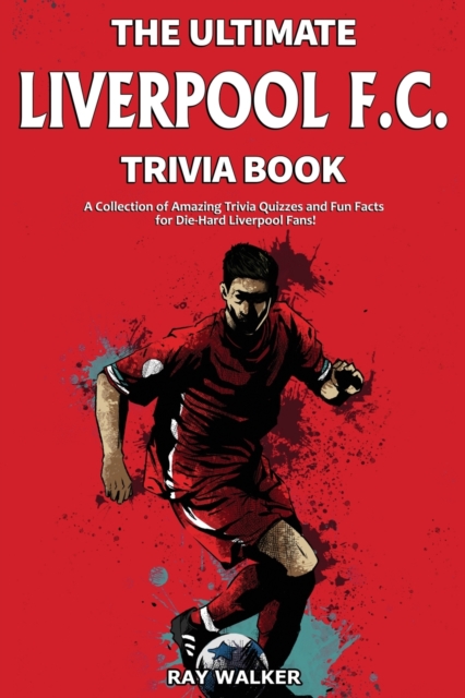 The Ultimate Liverpool F.C. Trivia Book : A Collection of Amazing Trivia Quizzes and Fun Facts for Die-Hard Liverpool Fans!, Paperback / softback Book