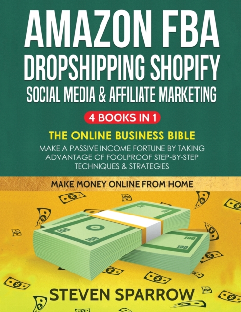 Amazon FBA, Dropshipping Shopify, Social Media & Affiliate Marketing : Make a Passive Income Fortune by Taking Advantage of Foolproof Step-by-step Techniques & Strategies, Paperback / softback Book