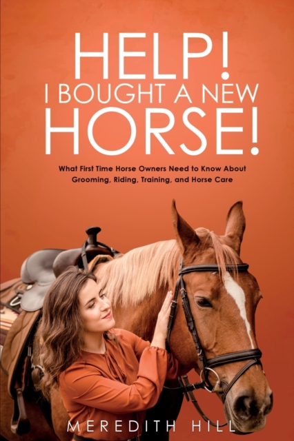 Help! I Bought a New Horse! : What First Time Horse Owners Need to Know About Grooming, Riding, Training, and Horse Care, Paperback / softback Book