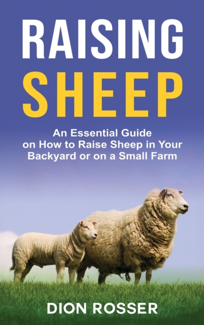 Raising Sheep : An Essential Guide on How to Raise Sheep in Your Backyard or on a Small Farm, Hardback Book