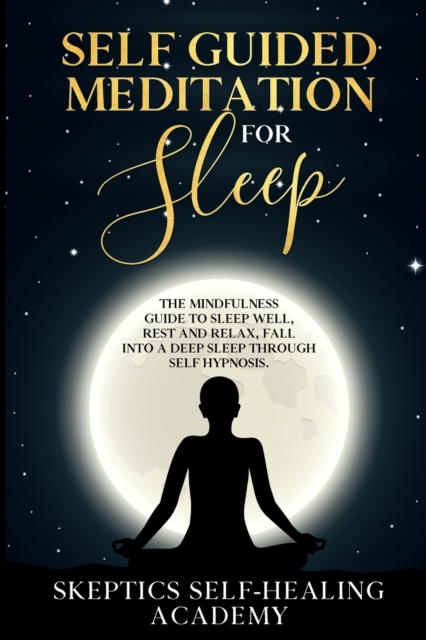 Self-Guided Meditation for Sleep : The Mindfulness Guide to Sleep Well, Rest and Relax, Fall Into a Deep Sleep Through Self Hypnosis, Paperback / softback Book