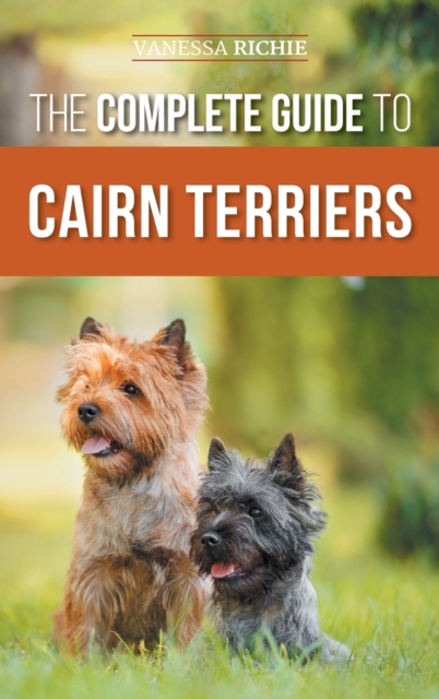 The Complete Guide to Cairn Terriers : Finding, Raising, Training, Socializing, Exercising, Feeding, and Loving Your New Cairn Terrier Puppy, Hardback Book
